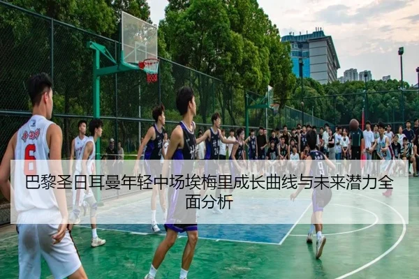 巴黎圣日耳曼年轻中场埃梅里成长曲线与未来潜力全面分析
