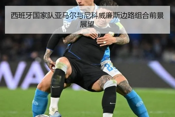 西班牙国家队亚马尔与尼科威廉斯边路组合前景展望