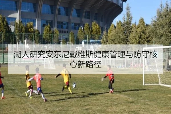 湖人研究安东尼戴维斯健康管理与防守核心新路径