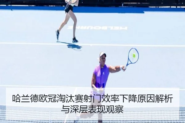哈兰德欧冠淘汰赛射门效率下降原因解析与深层表现观察