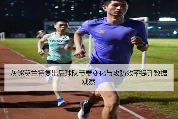 灰熊莫兰特复出后球队节奏变化与攻防效率提升数据观察