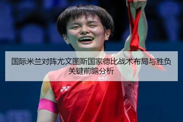 国际米兰对阵尤文图斯国家德比战术布局与胜负关键前瞻分析