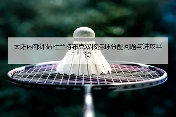 太阳内部评估杜兰特布克双核持球分配问题与进攻平衡