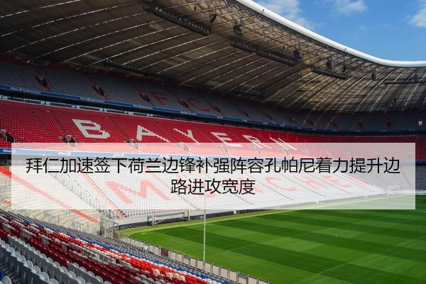 拜仁加速签下荷兰边锋补强阵容孔帕尼着力提升边路进攻宽度