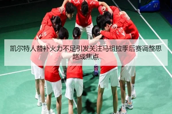 凯尔特人替补火力不足引发关注马祖拉季后赛调整思路成焦点
