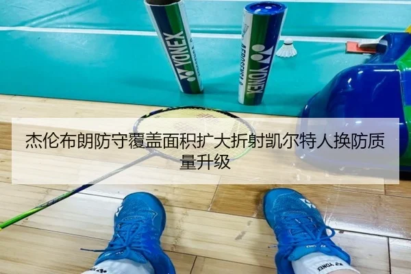 杰伦布朗防守覆盖面积扩大折射凯尔特人换防质量升级